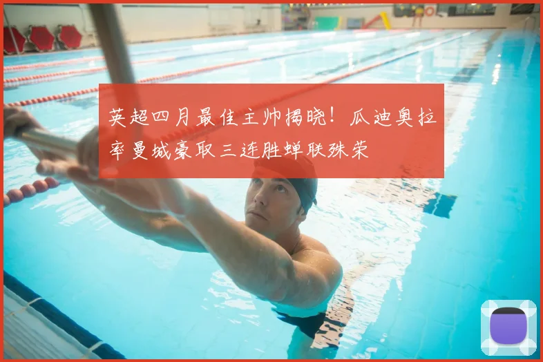 英超四月最佳主帅揭晓！瓜迪奥拉率曼城豪取三连胜蝉联殊荣