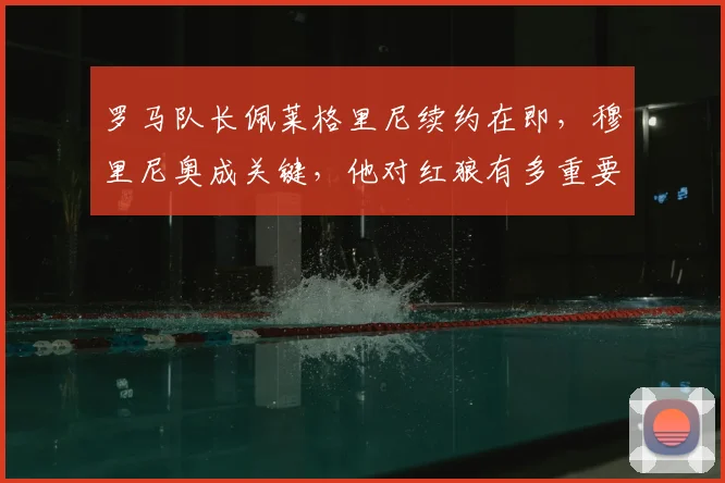 罗马队长佩莱格里尼续约在即，穆里尼奥成关键，他对红狼有多重要？
