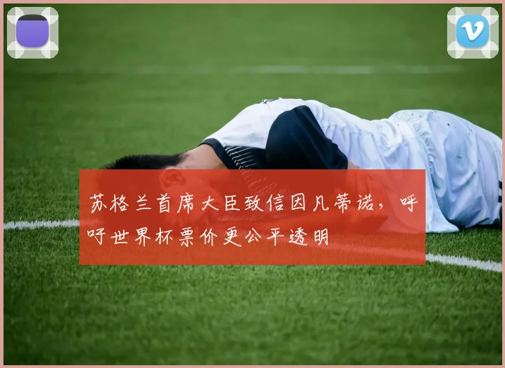 苏格兰首席大臣致信因凡蒂诺，呼吁世界杯票价更公平透明