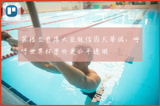 苏格兰首席大臣致信因凡蒂诺，呼吁世界杯票价更公平透明