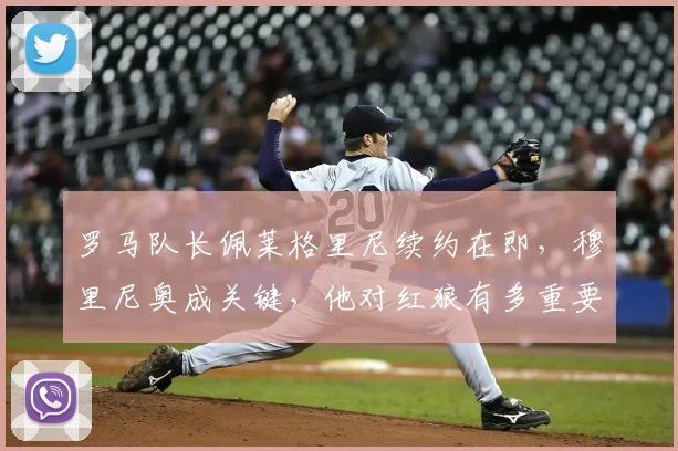 罗马队长佩莱格里尼续约在即，穆里尼奥成关键，他对红狼有多重要？
